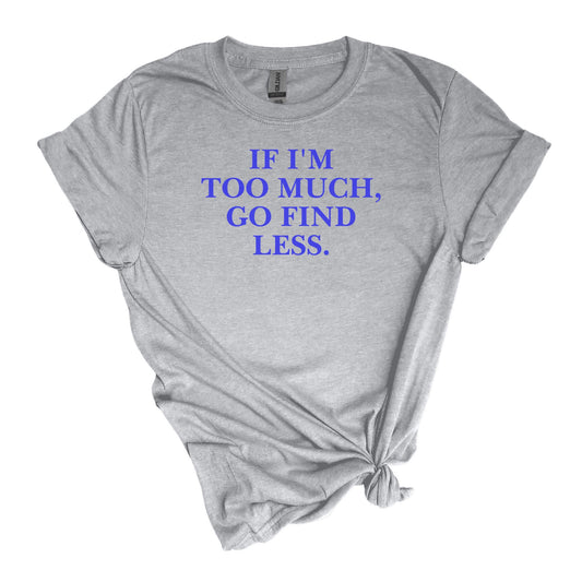 If I'm Too Much T-Shirt