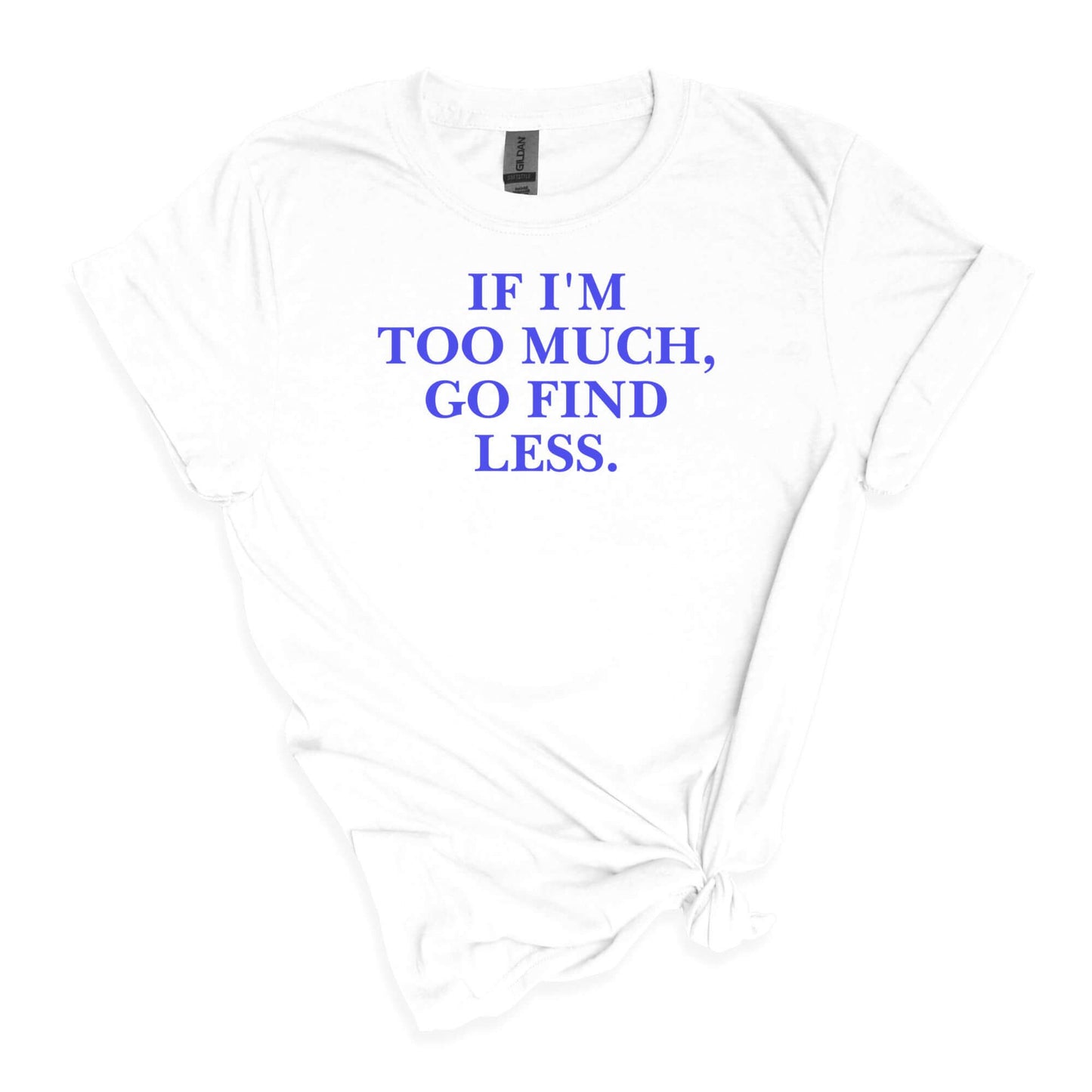 If I'm Too Much T-Shirt