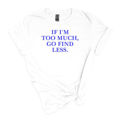 If I'm Too Much T-Shirt