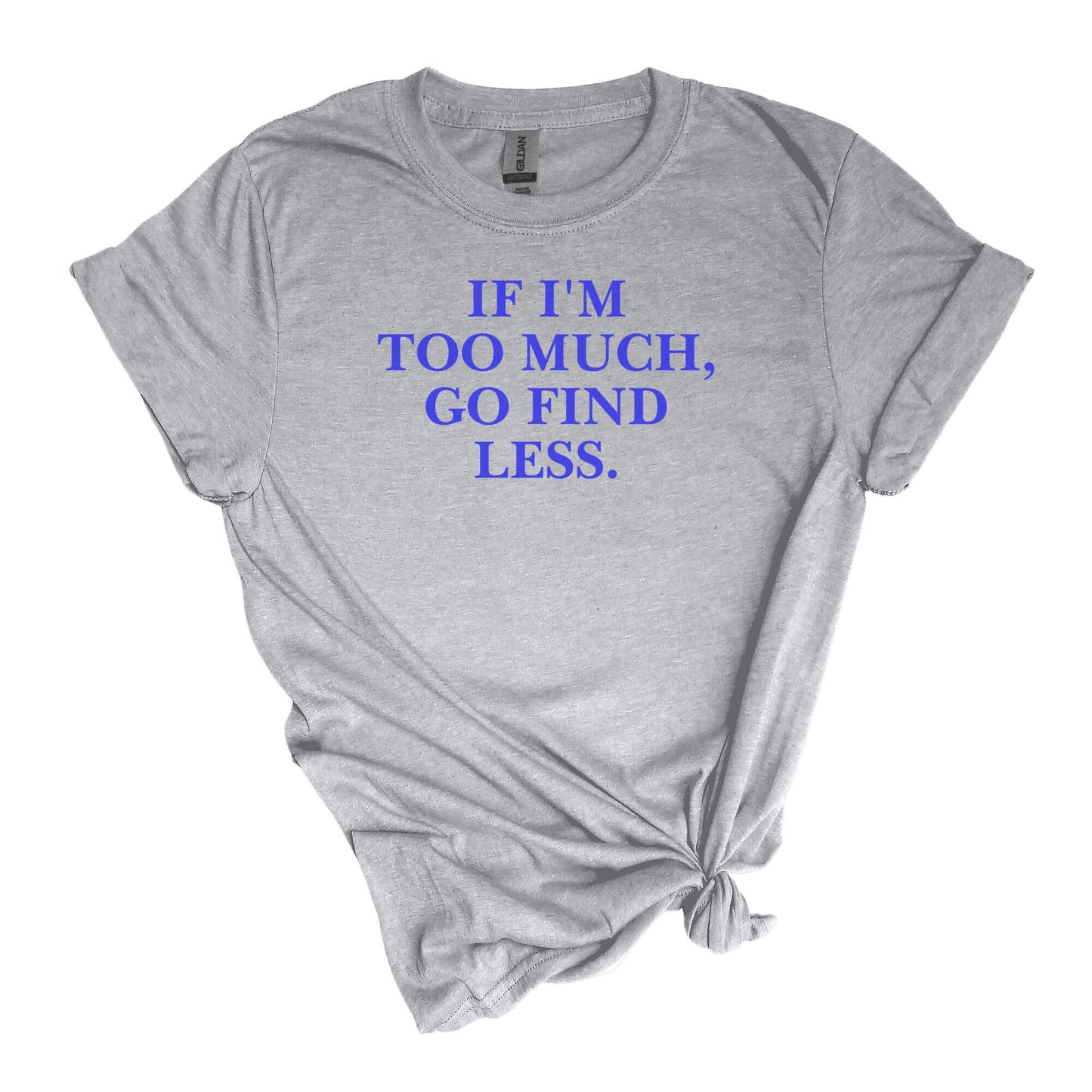 If I'm Too Much T-Shirt