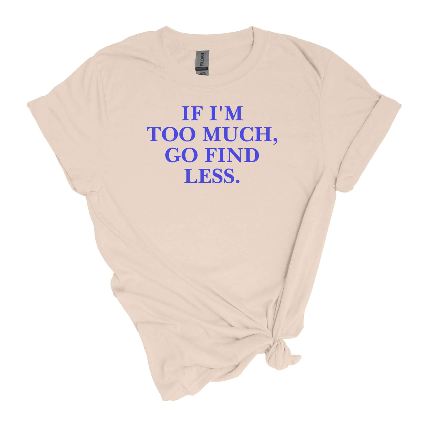 If I'm Too Much T-Shirt