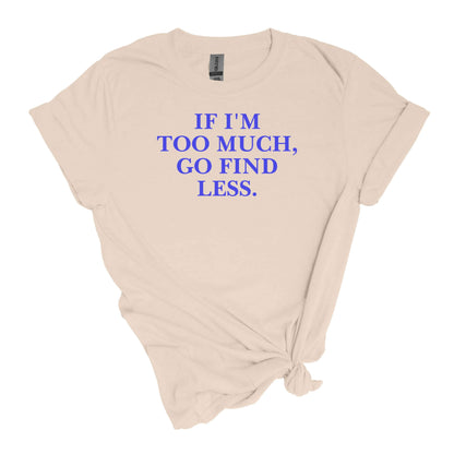 If I'm Too Much T-Shirt