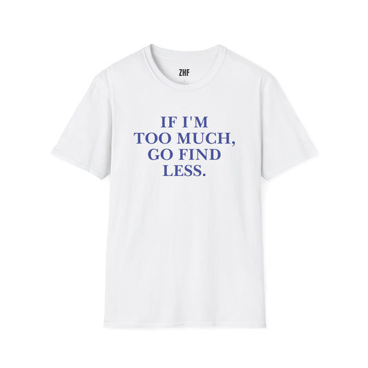 If I'm Too Much T-Shirt