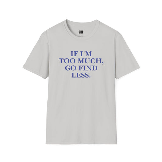 If I'm Too Much T-Shirt