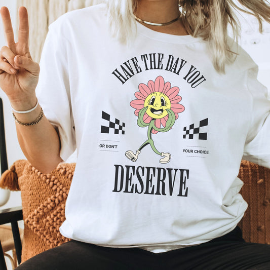 Have The Day You Deserve T-Shirt
